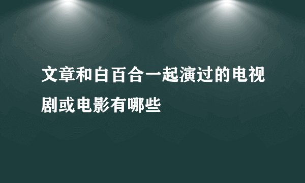 文章和白百合一起演过的电视剧或电影有哪些