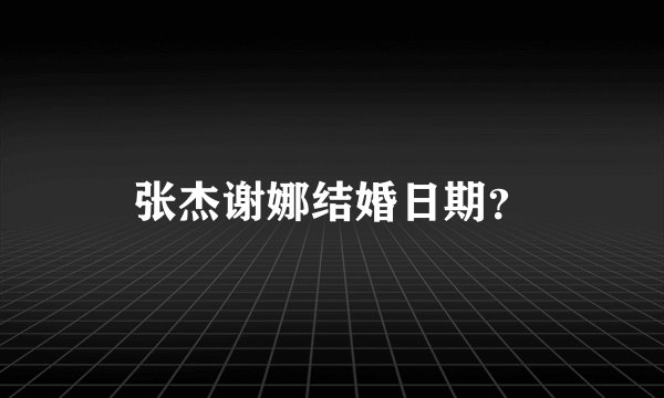 张杰谢娜结婚日期？