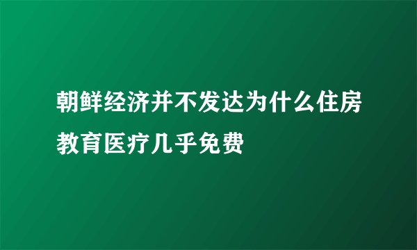 朝鲜经济并不发达为什么住房教育医疗几乎免费