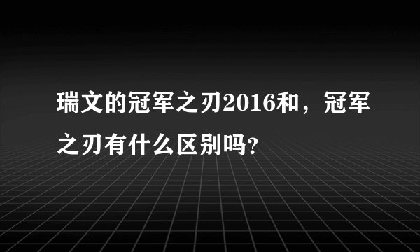 瑞文的冠军之刃2016和,冠军之刃有什么区别吗?