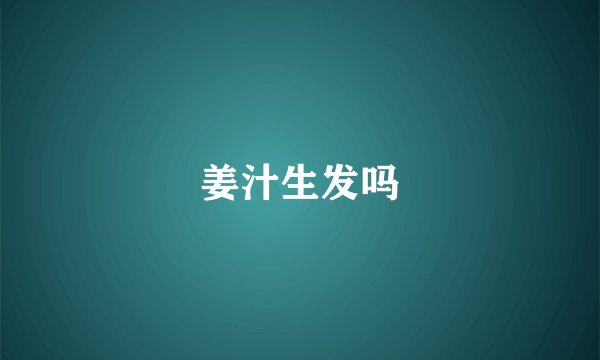 姜汁生发吗