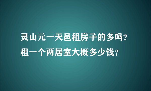 灵山元一天邑租房子的多吗?租一个两居室大概多少钱?