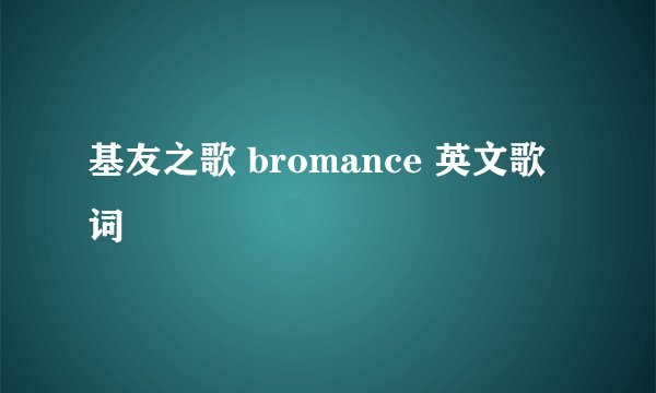 基友之歌 bromance 英文歌词