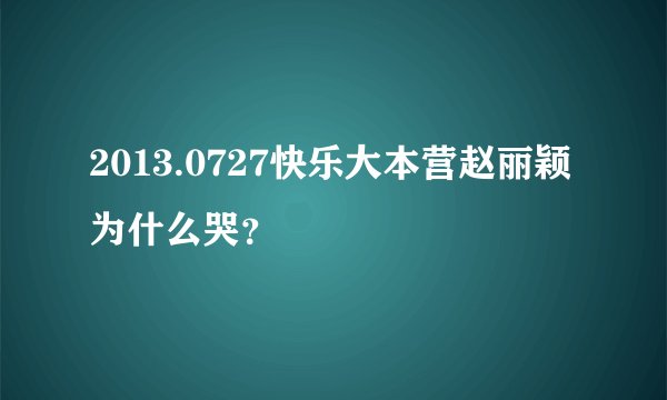 2013.0727快乐大本营赵丽颖为什么哭？