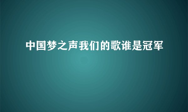 中国梦之声我们的歌谁是冠军