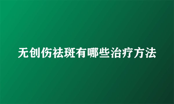 无创伤祛斑有哪些治疗方法
