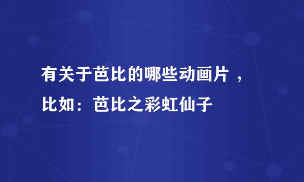 有关于芭比的哪些动画片 ，比如：芭比之彩虹仙子