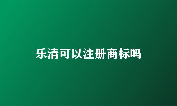 乐清可以注册商标吗