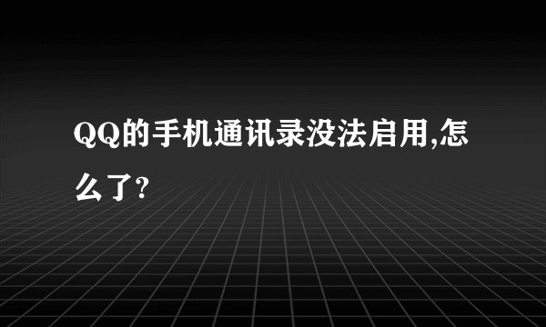 QQ的手机通讯录没法启用,怎么了?