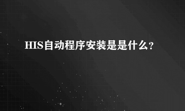 HIS自动程序安装是是什么？