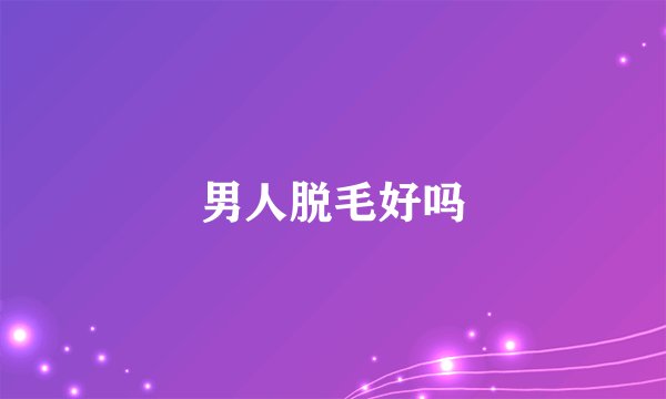 男人脱毛好吗