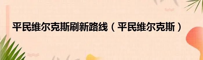 平民维尔克斯刷新路线(平民维尔克斯)