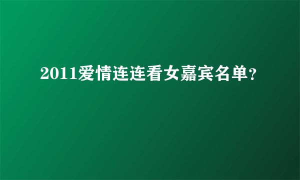 2011爱情连连看女嘉宾名单？