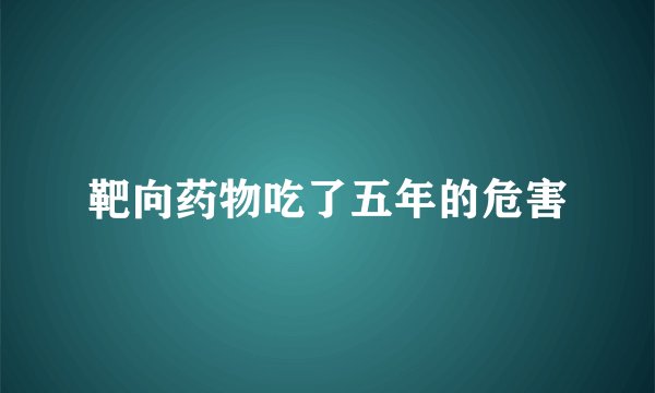 靶向药物吃了五年的危害