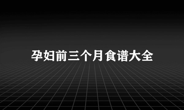 孕妇前三个月食谱大全