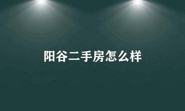 阳谷二手房怎么样