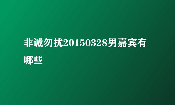 非诚勿扰20150328男嘉宾有哪些