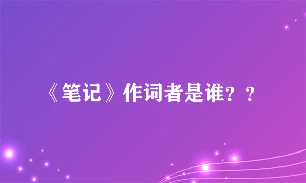 《笔记》作词者是谁？？