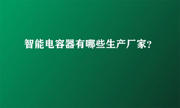 智能电容器有哪些生产厂家？