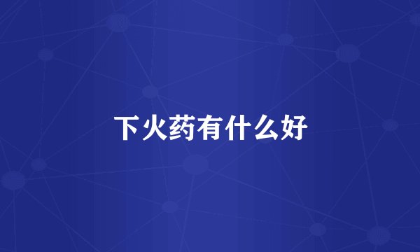 下火药有什么好