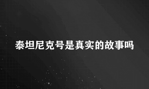 泰坦尼克号是真实的故事吗