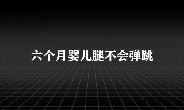 六个月婴儿腿不会弹跳