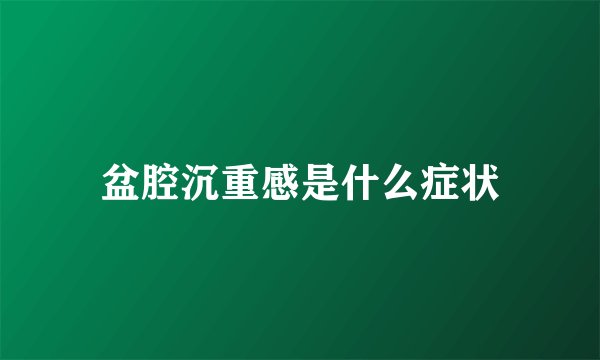 盆腔沉重感是什么症状