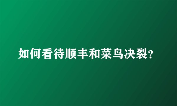 如何看待顺丰和菜鸟决裂？