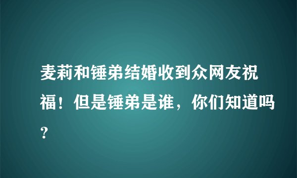 麦莉和锤弟结婚收到众网友祝福!但是锤弟是谁,你们知道吗?