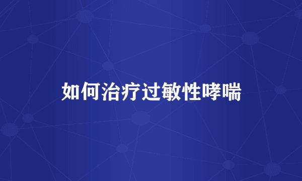 如何治疗过敏性哮喘
