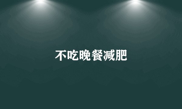 不吃晚餐减肥