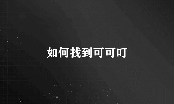 如何找到可可叮