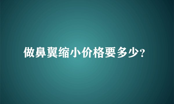 做鼻翼缩小价格要多少？