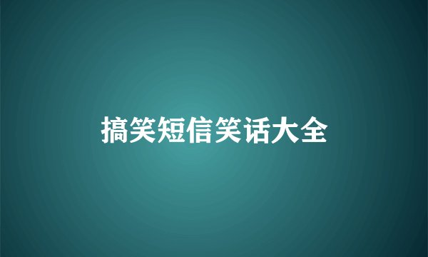 搞笑短信笑话大全