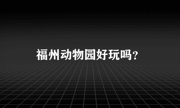 福州动物园好玩吗？