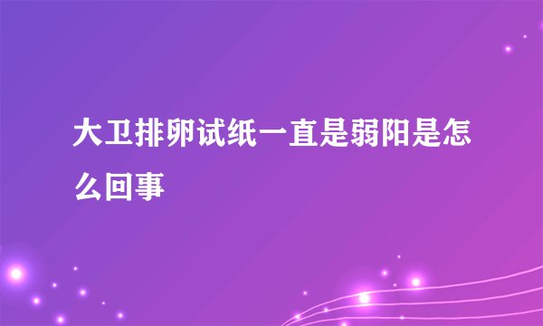 大卫排卵试纸一直是弱阳是怎么回事
