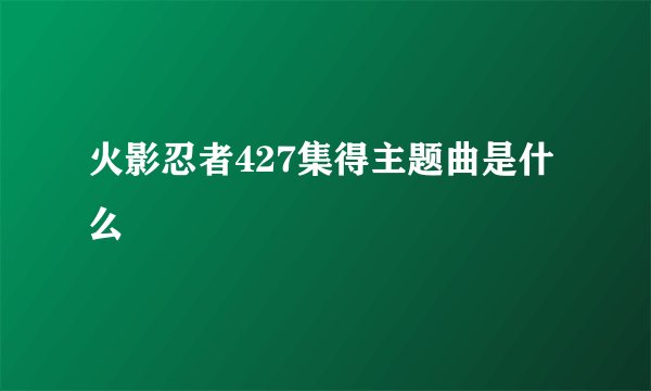 火影忍者427集得主题曲是什么