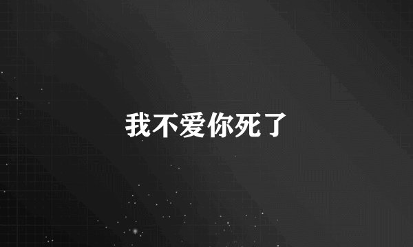 我不爱你死了