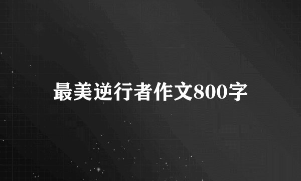 最美逆行者作文800字