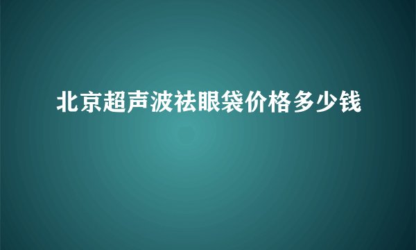 北京超声波祛眼袋价格多少钱