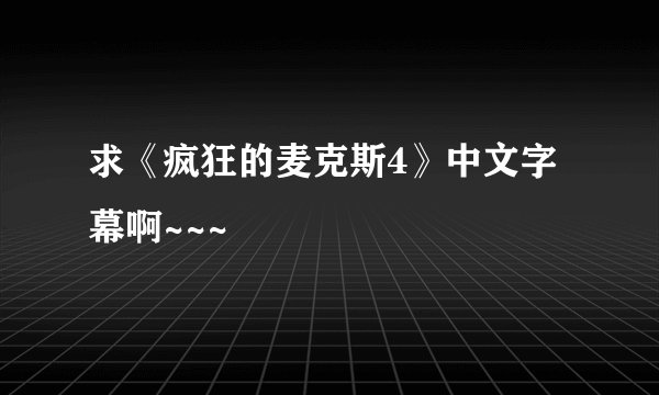 求《疯狂的麦克斯4》中文字幕啊~~~