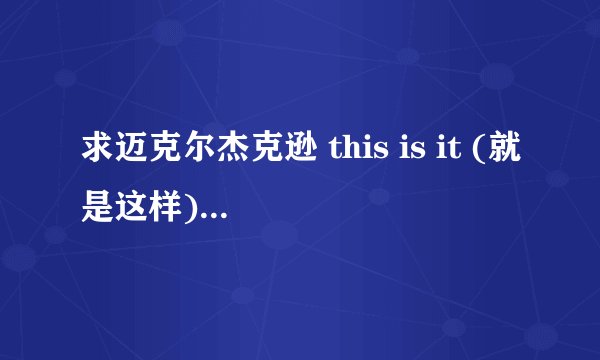 求迈克尔杰克逊 this is it (就是这样)的歌词及翻译!急!!!