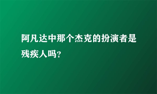 阿凡达中那个杰克的扮演者是残疾人吗?