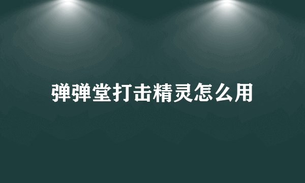 弹弹堂打击精灵怎么用