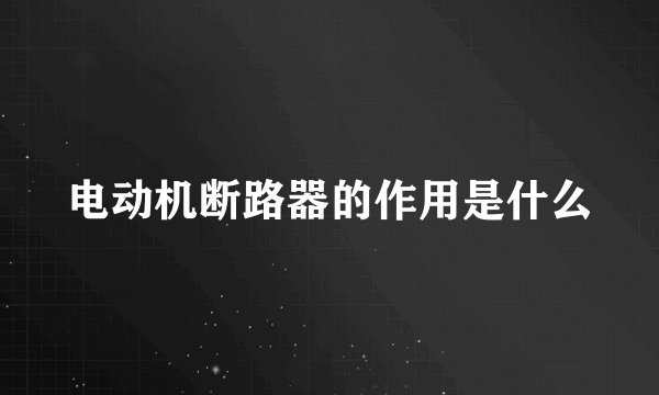电动机断路器的作用是什么