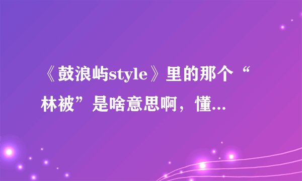 《鼓浪屿style》里的那个“林被”是啥意思啊，懂闽南语的人说下。