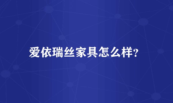 爱依瑞丝家具怎么样？