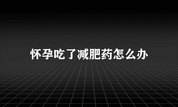 怀孕吃了减肥药怎么办