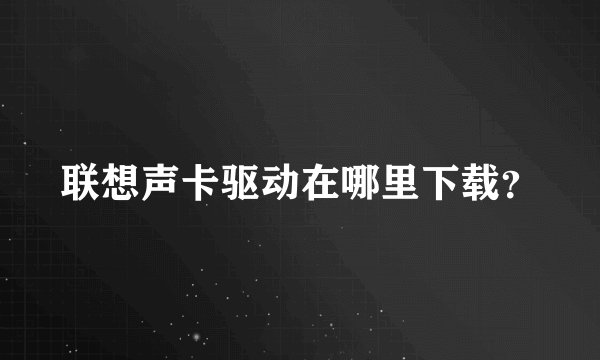联想声卡驱动在哪里下载?