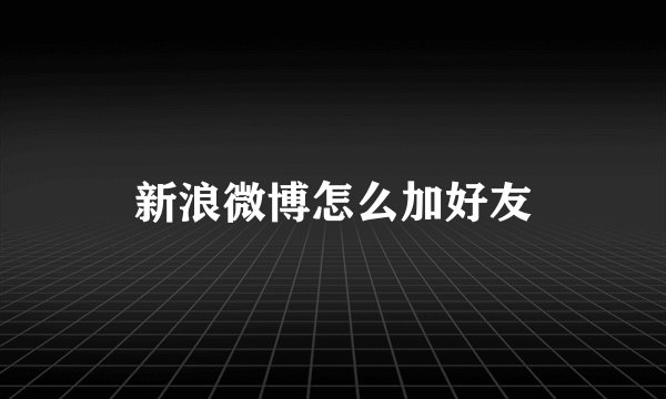 新浪微博怎么加好友